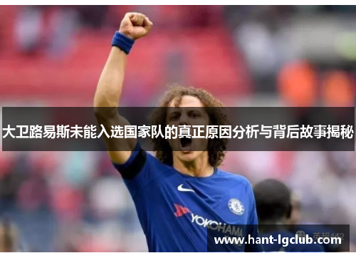 大卫路易斯未能入选国家队的真正原因分析与背后故事揭秘