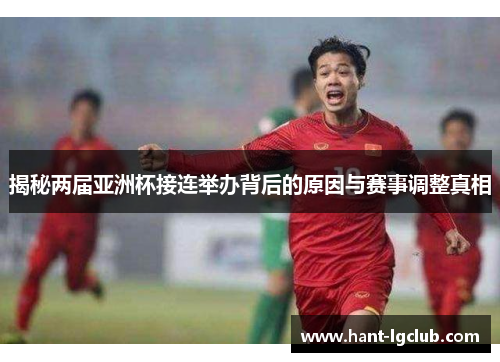 揭秘两届亚洲杯接连举办背后的原因与赛事调整真相