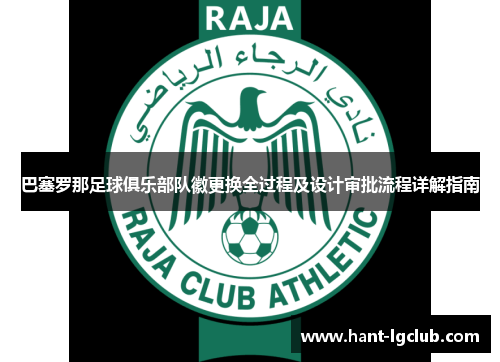 巴塞罗那足球俱乐部队徽更换全过程及设计审批流程详解指南 巴塞罗那足球俱乐部队徽更换全过程及设计审批流程详解指南