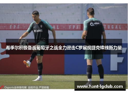 希季尔积极备战葡萄牙之战全力迎击C罗展现捷克锋线新力量