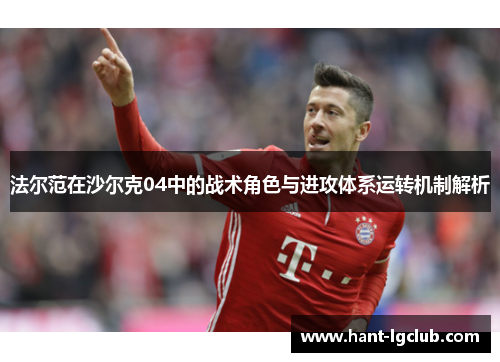 法尔范在沙尔克04中的战术角色与进攻体系运转机制解析