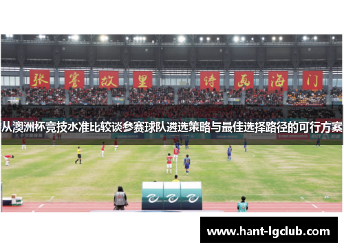 从澳洲杯竞技水准比较谈参赛球队遴选策略与最佳选择路径的可行方案