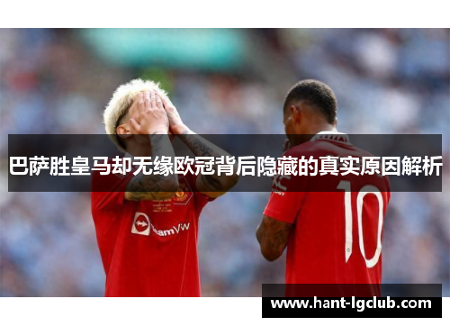 巴萨胜皇马却无缘欧冠背后隐藏的真实原因解析