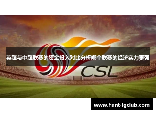 英超与中超联赛的资金投入对比分析哪个联赛的经济实力更强 英超与中超联赛的资金投入对比分析哪个联赛的经济实力更强