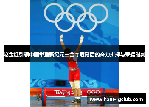 赵金红引领中国举重新纪元三金夺冠背后的奋力拼搏与荣耀时刻 赵金红引领中国举重新纪元三金夺冠背后的奋力拼搏与荣耀时刻