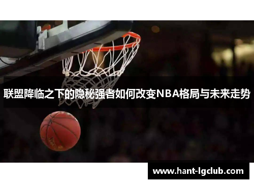 联盟降临之下的隐秘强者如何改变NBA格局与未来走势