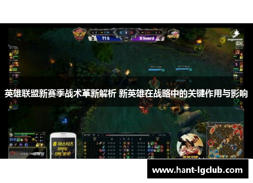 英雄联盟新赛季战术革新解析 新英雄在战略中的关键作用与影响