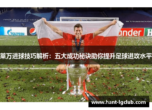 莱万进球技巧解析：五大成功秘诀助你提升足球进攻水平