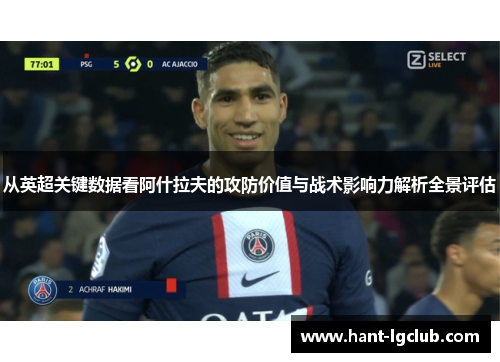 从英超关键数据看阿什拉夫的攻防价值与战术影响力解析全景评估