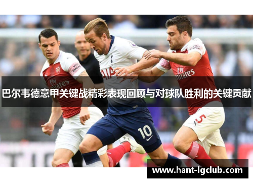 巴尔韦德意甲关键战精彩表现回顾与对球队胜利的关键贡献