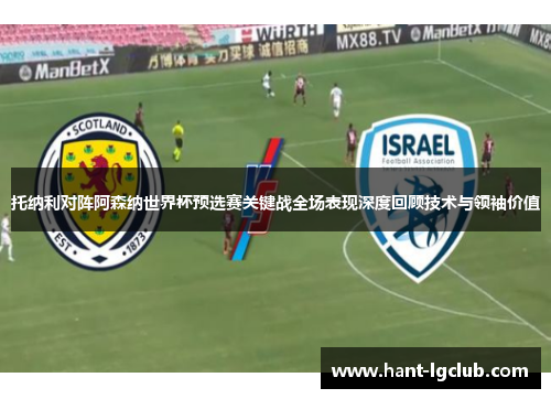 托纳利对阵阿森纳世界杯预选赛关键战全场表现深度回顾技术与领袖价值