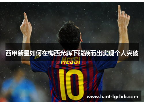 西甲新星如何在梅西光辉下脱颖而出实现个人突破