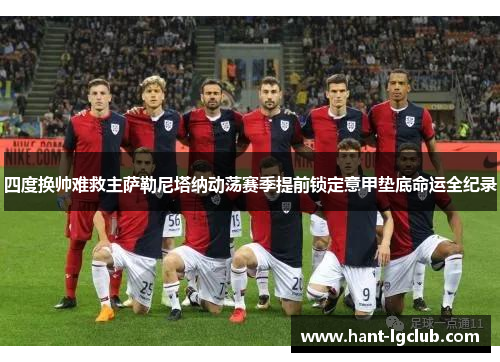 四度换帅难救主萨勒尼塔纳动荡赛季提前锁定意甲垫底命运全纪录