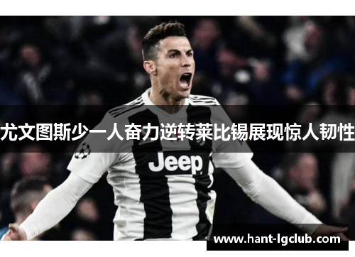 尤文图斯少一人奋力逆转莱比锡展现惊人韧性