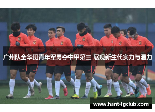 广州队全华班青年军勇夺中甲第三 展现新生代实力与潜力