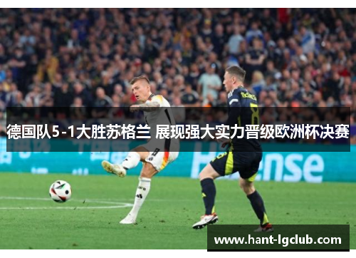 德国队5-1大胜苏格兰 展现强大实力晋级欧洲杯决赛