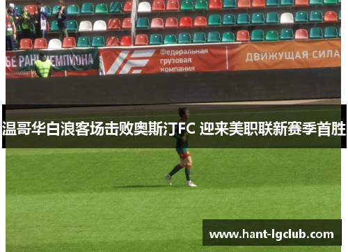 温哥华白浪客场击败奥斯汀FC 迎来美职联新赛季首胜