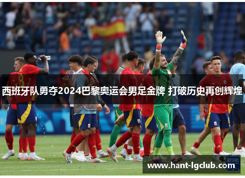 西班牙队勇夺2024巴黎奥运会男足金牌 打破历史再创辉煌