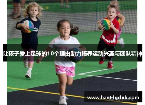让孩子爱上足球的10个理由助力培养运动兴趣与团队精神