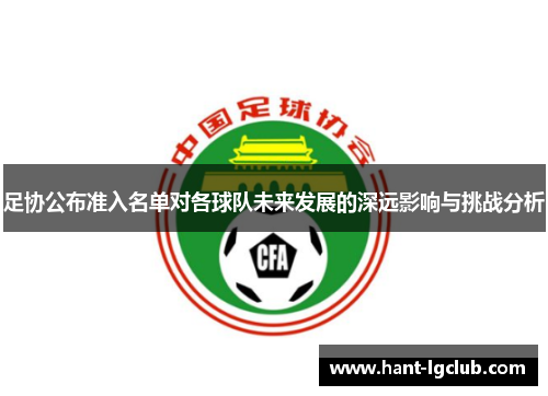 足协公布准入名单对各球队未来发展的深远影响与挑战分析 足协公布准入名单对各球队未来发展的深远影响与挑战分析