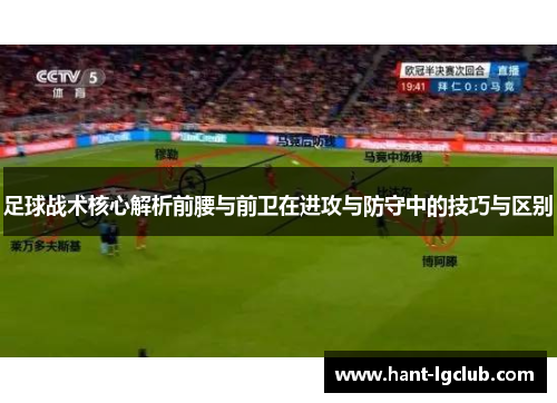 足球战术核心解析前腰与前卫在进攻与防守中的技巧与区别 足球战术核心解析前腰与前卫在进攻与防守中的技巧与区别