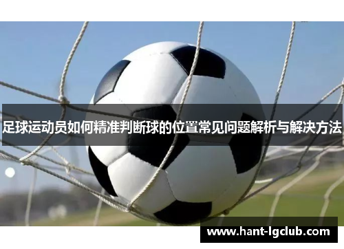 足球运动员如何精准判断球的位置常见问题解析与解决方法 足球运动员如何精准判断球的位置常见问题解析与解决方法