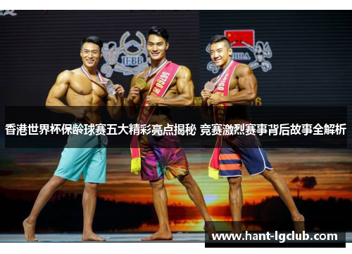 香港世界杯保龄球赛五大精彩亮点揭秘 竞赛激烈赛事背后故事全解析