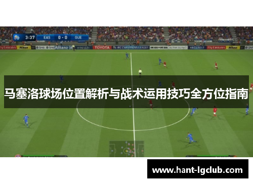 马塞洛球场位置解析与战术运用技巧全方位指南 马塞洛球场位置解析与战术运用技巧全方位指南