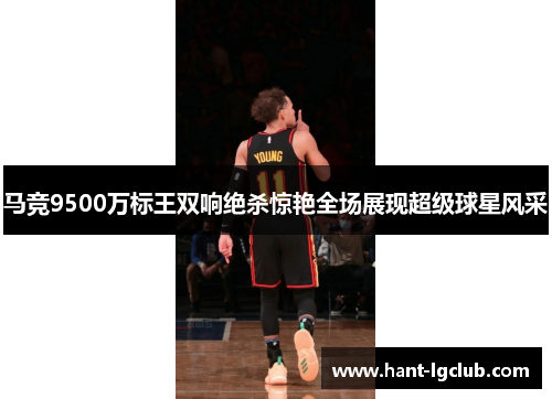 马竞9500万标王双响绝杀惊艳全场展现超级球星风采